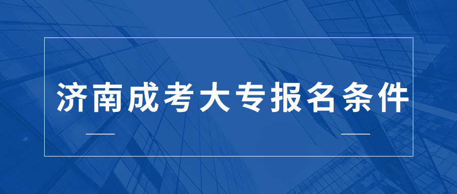 濟(jì)南成考大專報(bào)名條件